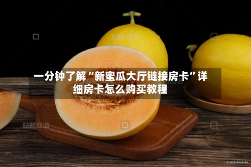 一分钟了解“新蜜瓜大厅链接房卡”详细房卡怎么购买教程-第3张图片