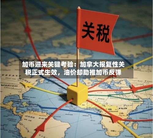 加币迎来关键考验：加拿大报复性关税正式生效，油价却助推加币反弹-第3张图片