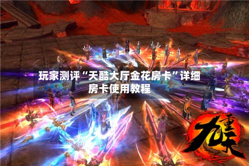 玩家测评“天酷大厅金花房卡”详细房卡使用教程-第2张图片