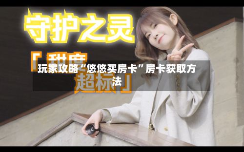 玩家攻略“悠悠买房卡”房卡获取方法-第2张图片