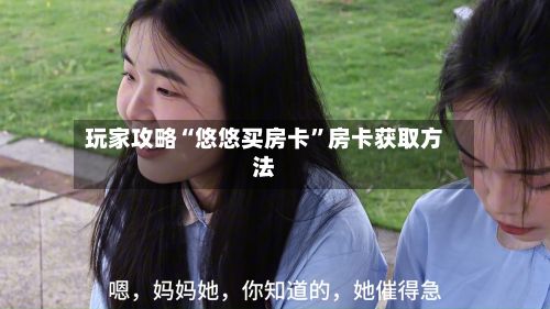 玩家攻略“悠悠买房卡	”房卡获取方法-第3张图片