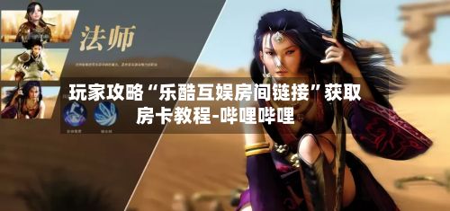 玩家攻略“乐酷互娱房间链接”获取房卡教程-哔哩哔哩-第2张图片