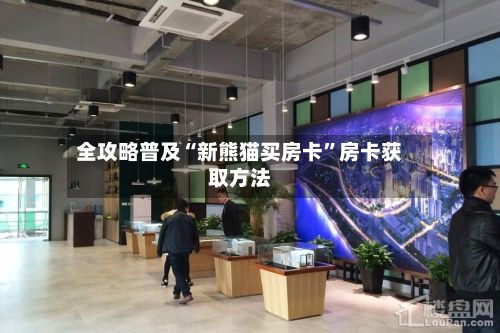全攻略普及“新熊猫买房卡”房卡获取方法-第3张图片