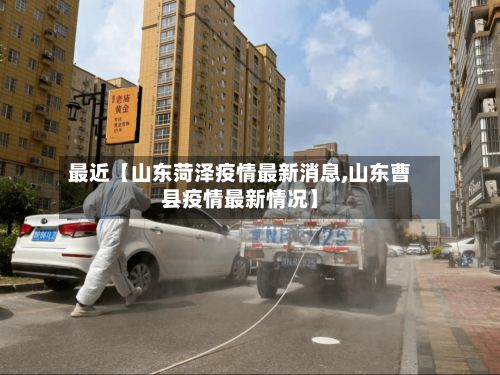 最近【山东菏泽疫情最新消息,山东曹县疫情最新情况】-第3张图片