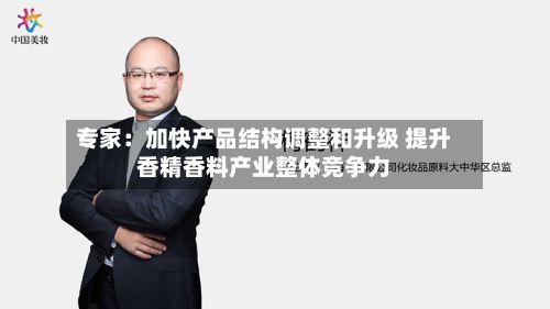 专家：加快产品结构调整和升级 提升香精香料产业整体竞争力