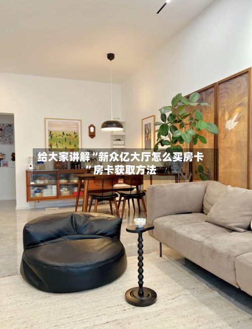 给大家讲解“新众亿大厅怎么买房卡”房卡获取方法