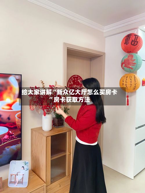 给大家讲解“新众亿大厅怎么买房卡”房卡获取方法-第2张图片