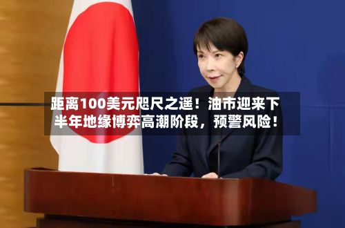 距离100美元咫尺之遥！油市迎来下半年地缘博弈高潮阶段，预警风险！-第2张图片