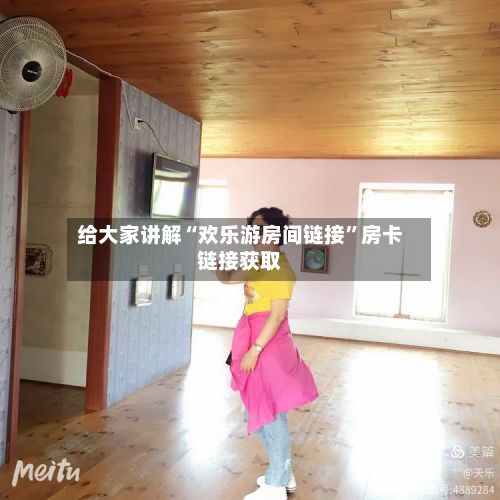 给大家讲解“欢乐游房间链接”房卡链接获取