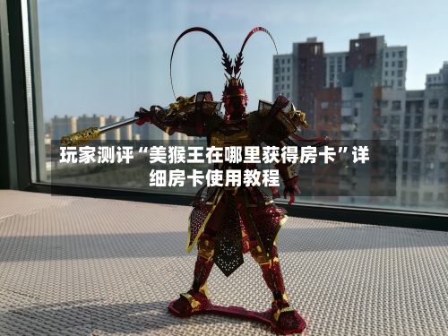 玩家测评“美猴王在哪里获得房卡”详细房卡使用教程-第2张图片