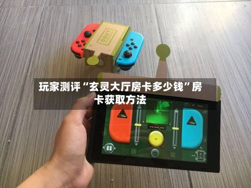 玩家测评“玄灵大厅房卡多少钱”房卡获取方法-第3张图片