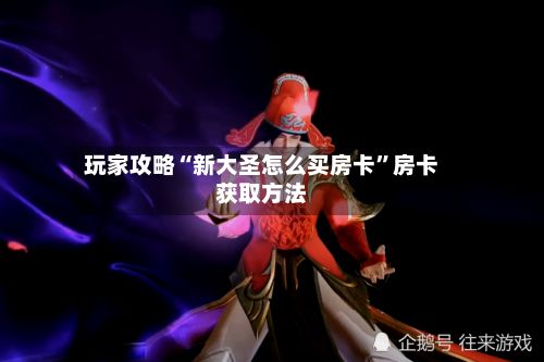 玩家攻略“新大圣怎么买房卡”房卡获取方法