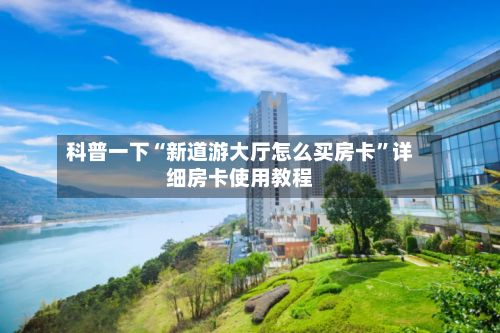 科普一下“新道游大厅怎么买房卡”详细房卡使用教程