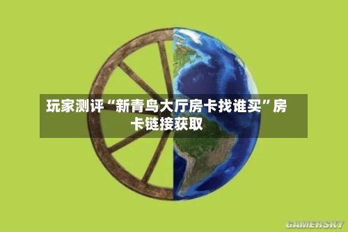 玩家测评“新青鸟大厅房卡找谁买”房卡链接获取-第2张图片