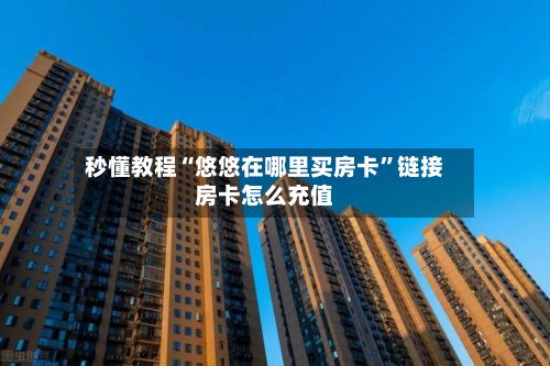 秒懂教程“悠悠在哪里买房卡	”链接房卡怎么充值-第2张图片