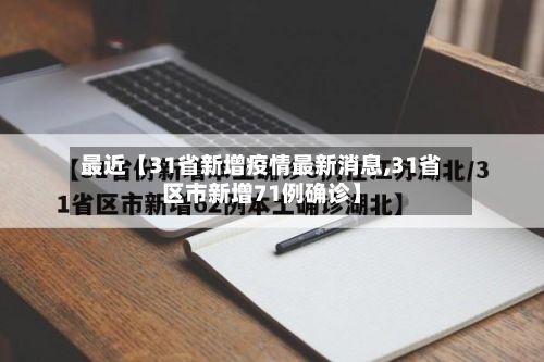 最近【31省新增疫情最新消息,31省区市新增71例确诊】