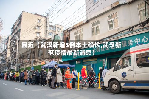最近【武汉新增3例本土确诊,武汉新冠疫情最新消息】