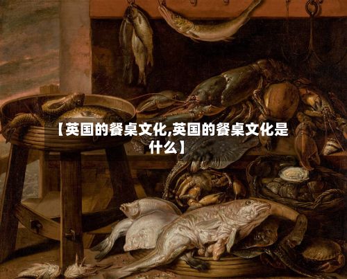 【英国的餐桌文化,英国的餐桌文化是什么】