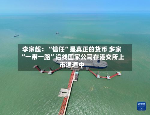 李家超：“信任”是真正的货币 多家“一带一路”沿线国家公司在港交所上市通道中-第2张图片