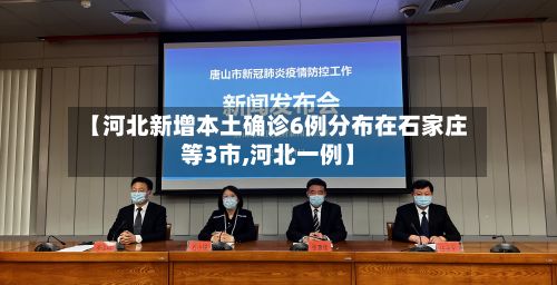 【河北新增本土确诊6例分布在石家庄等3市,河北一例】