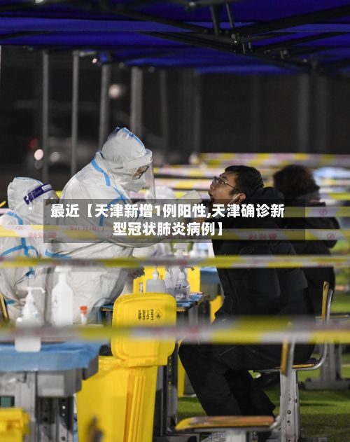 最近【天津新增1例阳性,天津确诊新型冠状肺炎病例】-第2张图片