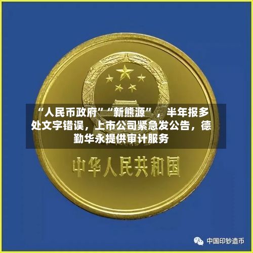 “人民币政府”“新熊源” ，半年报多处文字错误，上市公司紧急发公告	，德勤华永提供审计服务-第2张图片