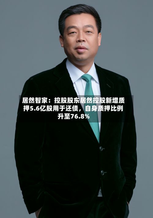 居然智家：控股股东居然控股新增质押5.6亿股用于还债，自身质押比例升至76.8%-第3张图片