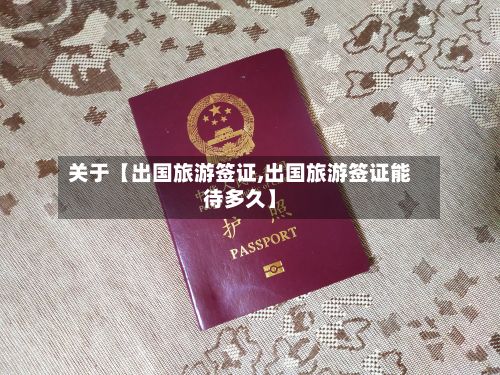 关于【出国旅游签证,出国旅游签证能待多久】