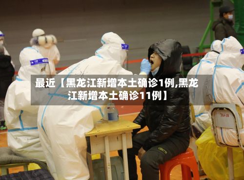 最近【黑龙江新增本土确诊1例,黑龙江新增本土确诊11例】-第2张图片