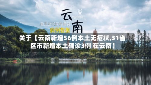 关于【云南新增56例本土无症状,31省区市新增本土确诊3例 在云南】