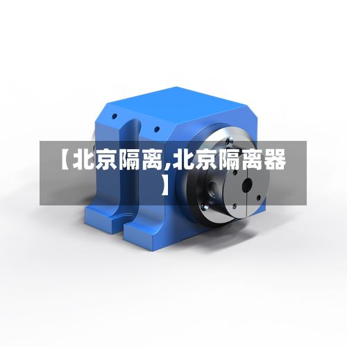 【北京隔离,北京隔离器】-第2张图片