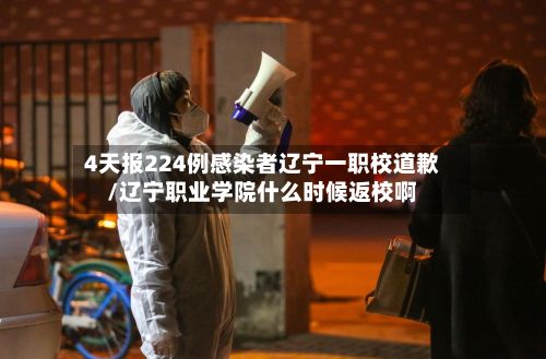 4天报224例感染者辽宁一职校道歉/辽宁职业学院什么时候返校啊-第2张图片