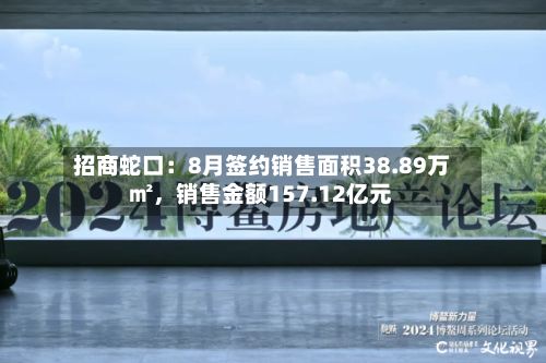 招商蛇口：8月签约销售面积38.89万㎡	，销售金额157.12亿元-第2张图片