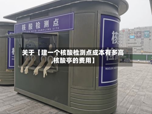 关于【建一个核酸检测点成本有多高,核酸亭的费用】