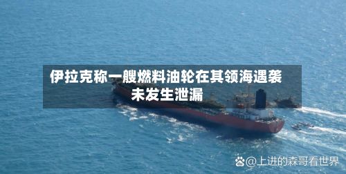 伊拉克称一艘燃料油轮在其领海遇袭 未发生泄漏