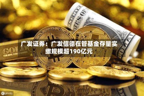 广发证券：广发信德在管基金存量实缴规模超190亿元
