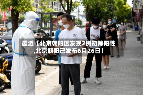 最近【北京朝阳区发现2例初筛阳性,北京朝阳已发布6月26日】