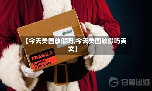 【今天美国放假吗,今天美国放假吗英文】-第2张图片