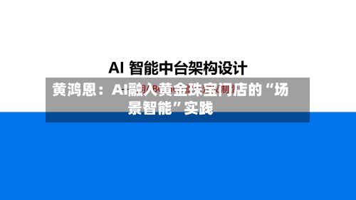 黄鸿恩：AI融入黄金珠宝门店的“场景智能”实践-第2张图片