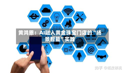 黄鸿恩：AI融入黄金珠宝门店的“场景智能”实践-第3张图片