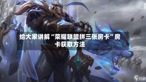 给大家讲解“荣耀联盟拼三张房卡	”房卡获取方法-第2张图片