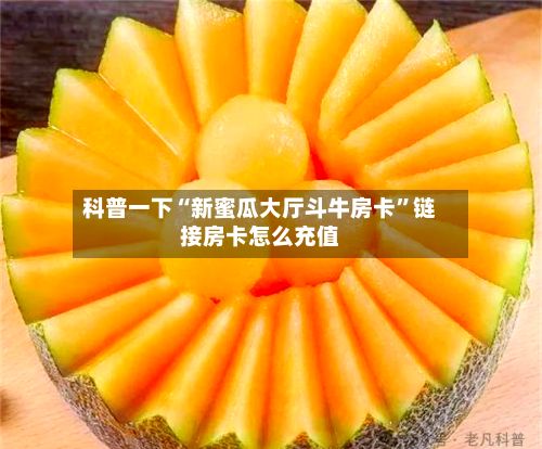 科普一下“新蜜瓜大厅斗牛房卡”链接房卡怎么充值-第2张图片
