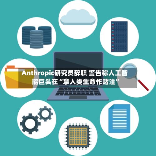 Anthropic研究员辞职 警告称人工智能巨头在“拿人类生命作赌注”-第3张图片