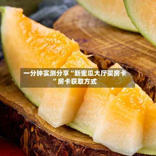 一分钟实测分享“新蜜瓜大厅买房卡”房卡获取方式-第2张图片