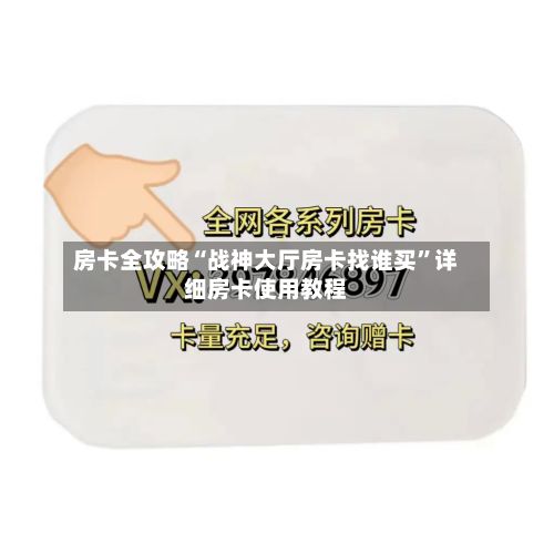 房卡全攻略“战神大厅房卡找谁买”详细房卡使用教程
