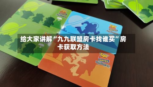给大家讲解“九九联盟房卡找谁买”房卡获取方法
