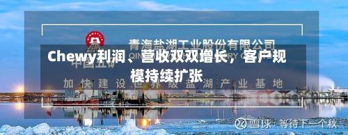Chewy利润、营收双双增长，客户规模持续扩张-第3张图片