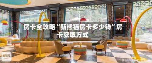 房卡全攻略“新熊猫房卡多少钱”房卡获取方式-第2张图片