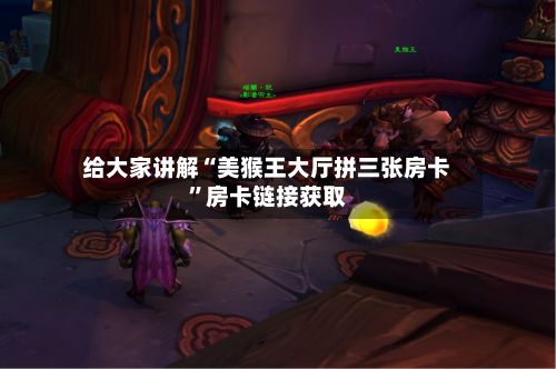 给大家讲解“美猴王大厅拼三张房卡”房卡链接获取-第2张图片