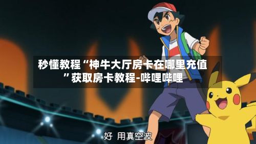 秒懂教程“神牛大厅房卡在哪里充值”获取房卡教程-哔哩哔哩-第2张图片
